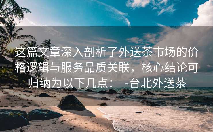 這篇文章深入剖析了外送茶市場的價格邏輯與服務品質關聯，核心結論可歸納為以下幾點：  -臺北外送茶