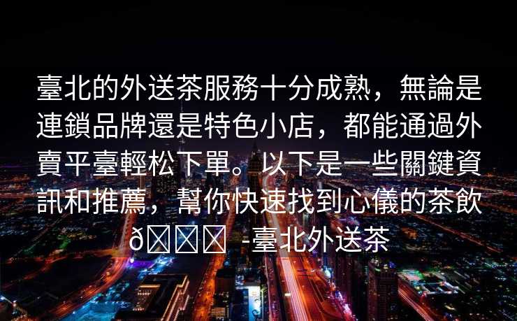 臺北的外送茶服務十分成熟，無論是連鎖品牌還是特色小店，都能通過外賣平臺輕松下單。以下是一些關鍵資訊和推薦，幫你快速找到心儀的茶飲👇  -臺北外送茶