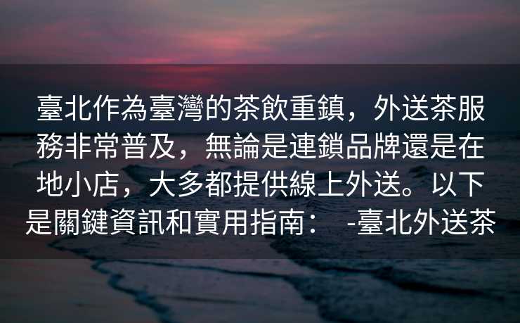 臺北作為臺灣的茶飲重鎮，外送茶服務非常普及，無論是連鎖品牌還是在地小店，大多都提供線上外送。以下是關鍵資訊和實用指南：  -臺北外送茶