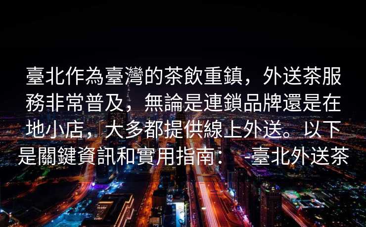 臺北作為臺灣的茶飲重鎮，外送茶服務非常普及，無論是連鎖品牌還是在地小店，大多都提供線上外送。以下是關鍵資訊和實用指南：  -臺北外送茶