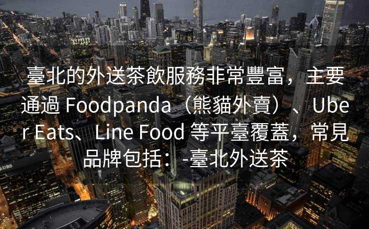 臺北的外送茶飲服務非常豐富，主要通過 Foodpanda（熊貓外賣）、Uber Eats、Line Food 等平臺覆蓋，常見品牌包括：-臺北外送茶