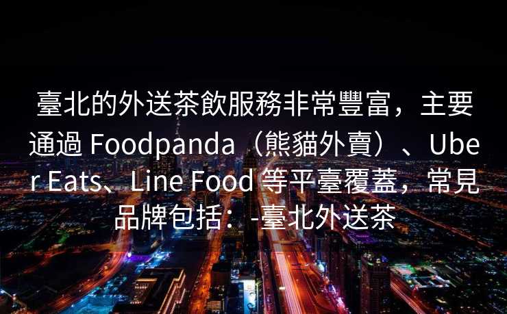 臺北的外送茶飲服務非常豐富，主要通過 Foodpanda（熊貓外賣）、Uber Eats、Line Food 等平臺覆蓋，常見品牌包括：-臺北外送茶