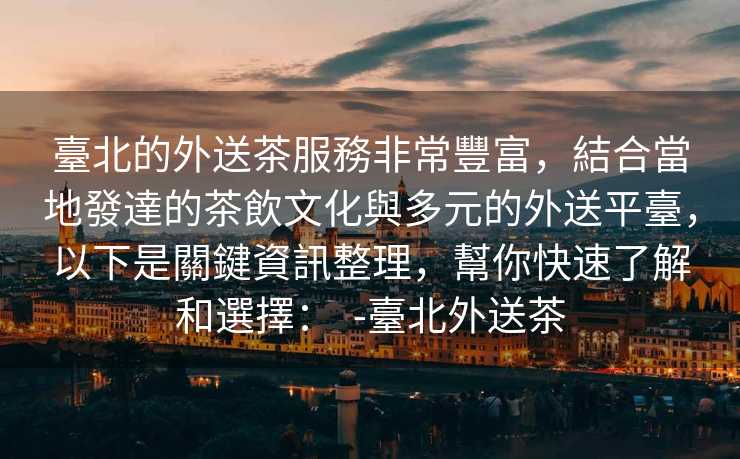 臺北的外送茶服務非常豐富，結合當地發達的茶飲文化與多元的外送平臺，以下是關鍵資訊整理，幫你快速了解和選擇：  -臺北外送茶