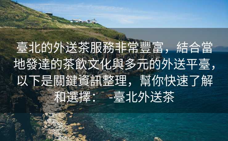 臺北的外送茶服務非常豐富,結合當地發達的茶飲文化與多元的外送平臺,以下是關鍵資訊整理,幫你快速了解和選擇: -臺北外送茶 臺北的外送茶服務非常豐富,結合當地發達的茶飲文化與多元的外送平臺,以下是關鍵資訊整理,幫你快速了解和選擇: -臺北外送茶