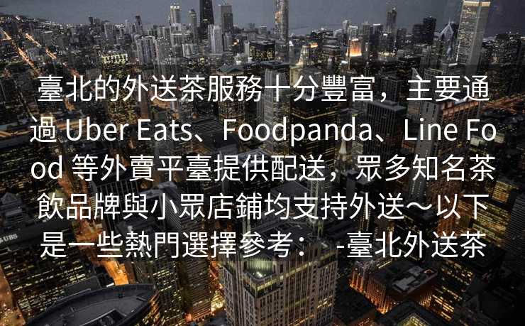 臺北的外送茶服務十分豐富，主要通過 Uber Eats、Foodpanda、Line Food 等外賣平臺提供配送，眾多知名茶飲品牌與小眾店鋪均支持外送～以下是一些熱門選擇參考：  -臺北外送茶