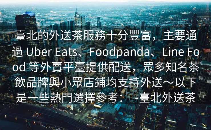 臺北的外送茶服務十分豐富，主要通過 Uber Eats、Foodpanda、Line Food 等外賣平臺提供配送，眾多知名茶飲品牌與小眾店鋪均支持外送～以下是一些熱門選擇參考：  -臺北外送茶