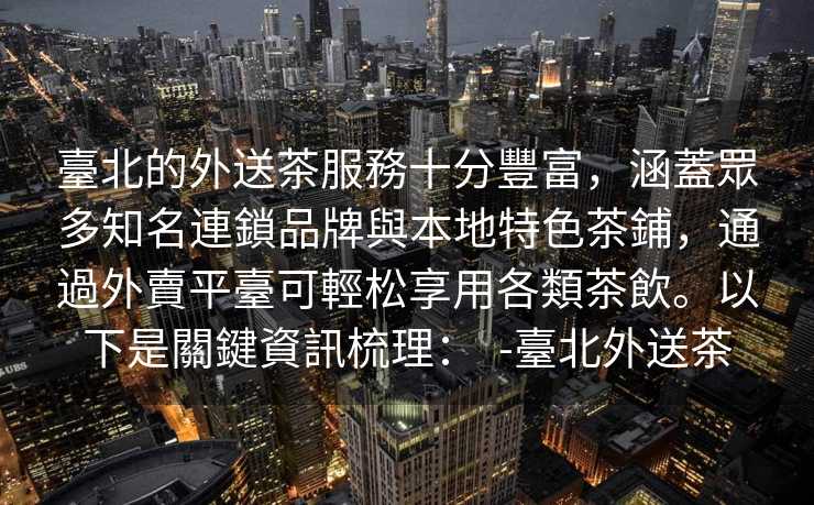 臺北的外送茶服務十分豐富，涵蓋眾多知名連鎖品牌與本地特色茶鋪，通過外賣平臺可輕松享用各類茶飲。以下是關鍵資訊梳理：  -臺北外送茶