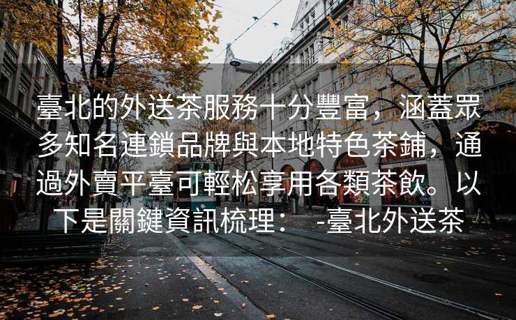 臺北的外送茶服務十分豐富，涵蓋眾多知名連鎖品牌與本地特色茶鋪，通過外賣平臺可輕松享用各類茶飲。以下是關鍵資訊梳理：  -臺北外送茶