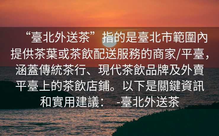 “臺北外送茶”指的是臺北市範圍內提供茶葉或茶飲配送服務的商家/平臺，涵蓋傳統茶行、現代茶飲品牌及外賣平臺上的茶飲店鋪。以下是關鍵資訊和實用建議：  -臺北外送茶