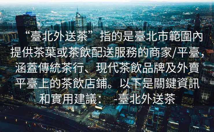 “臺北外送茶”指的是臺北市範圍內提供茶葉或茶飲配送服務的商家/平臺，涵蓋傳統茶行、現代茶飲品牌及外賣平臺上的茶飲店鋪。以下是關鍵資訊和實用建議：  -臺北外送茶