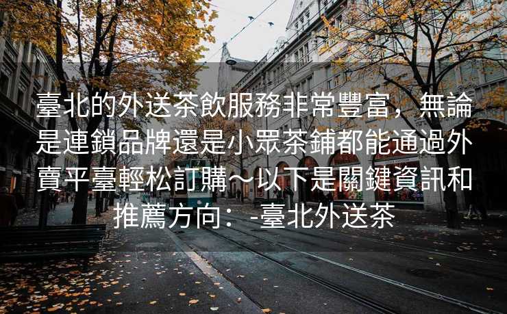 臺北的外送茶飲服務非常豐富，無論是連鎖品牌還是小眾茶鋪都能通過外賣平臺輕松訂購～以下是關鍵資訊和推薦方向：-臺北外送茶