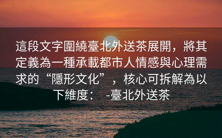 這段文字圍繞臺北外送茶展開，將其定義為一種承載都市人情感與心理需求的“隱形文化”，核心可拆解為以下維度：  -臺北外送茶