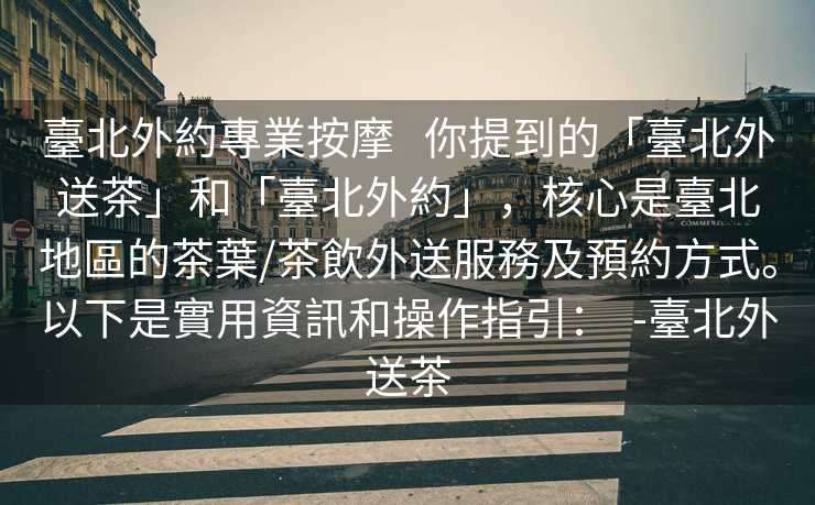 臺北外約專業按摩   你提到的「臺北外送茶」和「臺北外約」，核心是臺北地區的茶葉/茶飲外送服務及預約方式。以下是實用資訊和操作指引：  -臺北外送茶