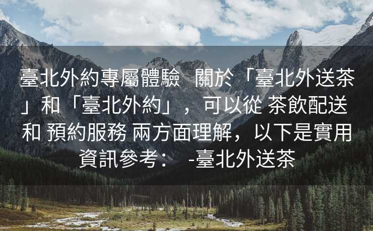 臺北外約專屬體驗   關於「臺北外送茶」和「臺北外約」，可以從 茶飲配送 和 預約服務 兩方面理解，以下是實用資訊參考：  -臺北外送茶