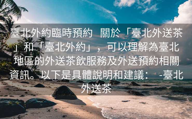 臺北外約臨時預約   關於「臺北外送茶」和「臺北外約」，可以理解為臺北地區的外送茶飲服務及外送預約相關資訊。以下是具體說明和建議：  -臺北外送茶
