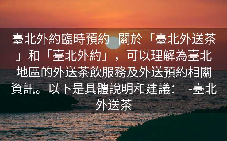 臺北外約臨時預約   關於「臺北外送茶」和「臺北外約」，可以理解為臺北地區的外送茶飲服務及外送預約相關資訊。以下是具體說明和建議：  -臺北外送茶